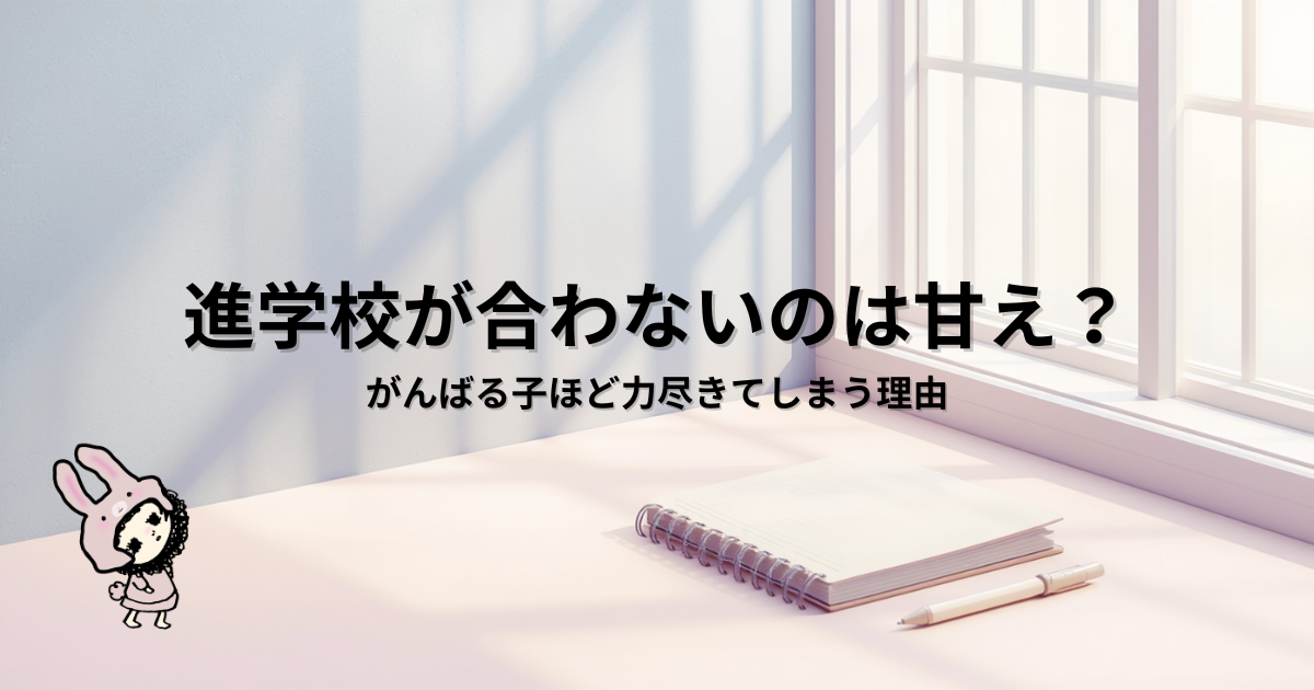 ブログ「進学校から通信制高校へ」の共通アイキャッチ画像。 記事タイトル： 進学校が合わないのは甘え？｜がんばる子ほど力尽きてしまう理由