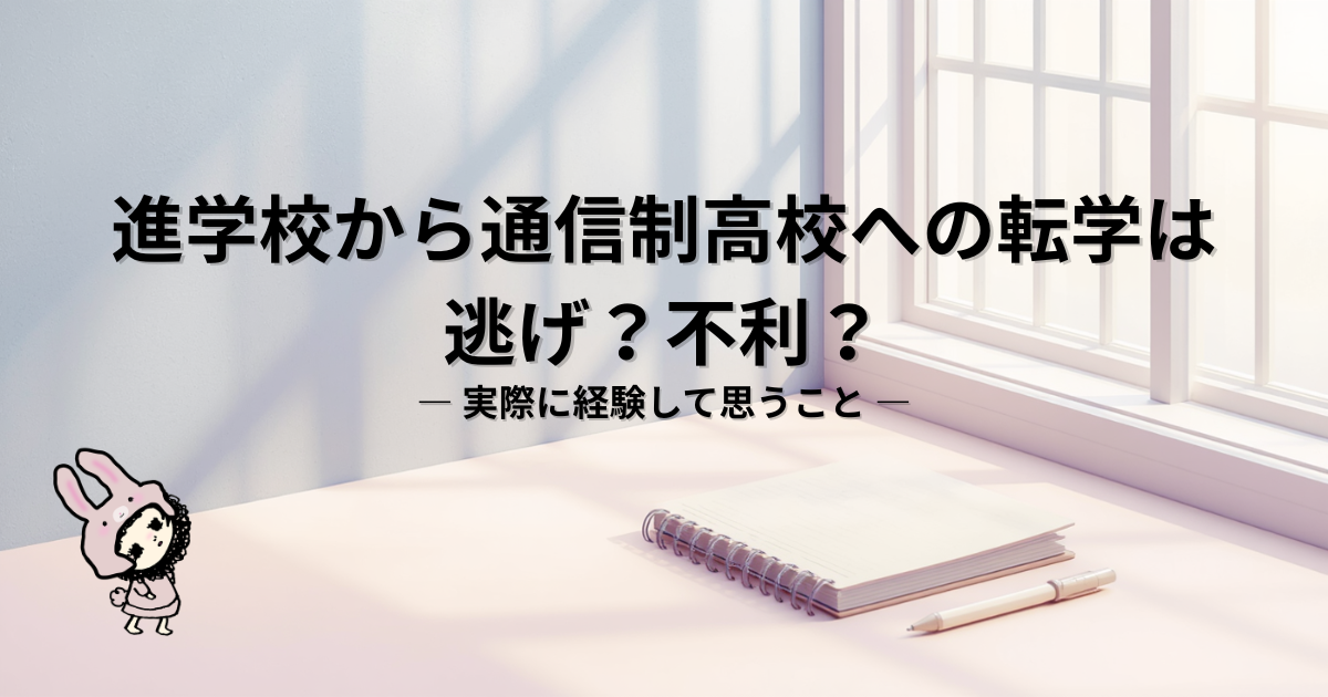 ブログ「進学校から通信制高校へ」の共通アイキャッチ画像。記事タイトル： 進学校から通信制高校への転学は逃げ？不利？｜実際に経験して思うこと