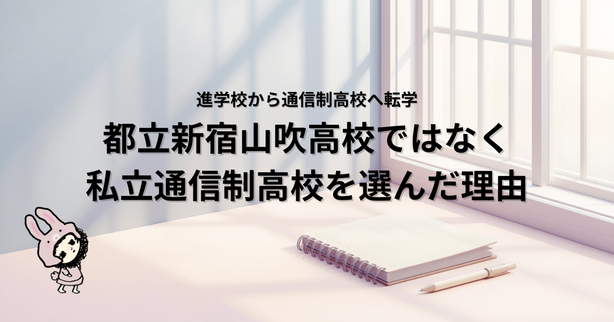 ブログ「進学校から通信制高校へ」の共通アイキャッチ画像。 記事タイトル：進学校から通信制高校へ転学｜都立新宿山吹高校ではなく私立通信制高校を選んだ理由